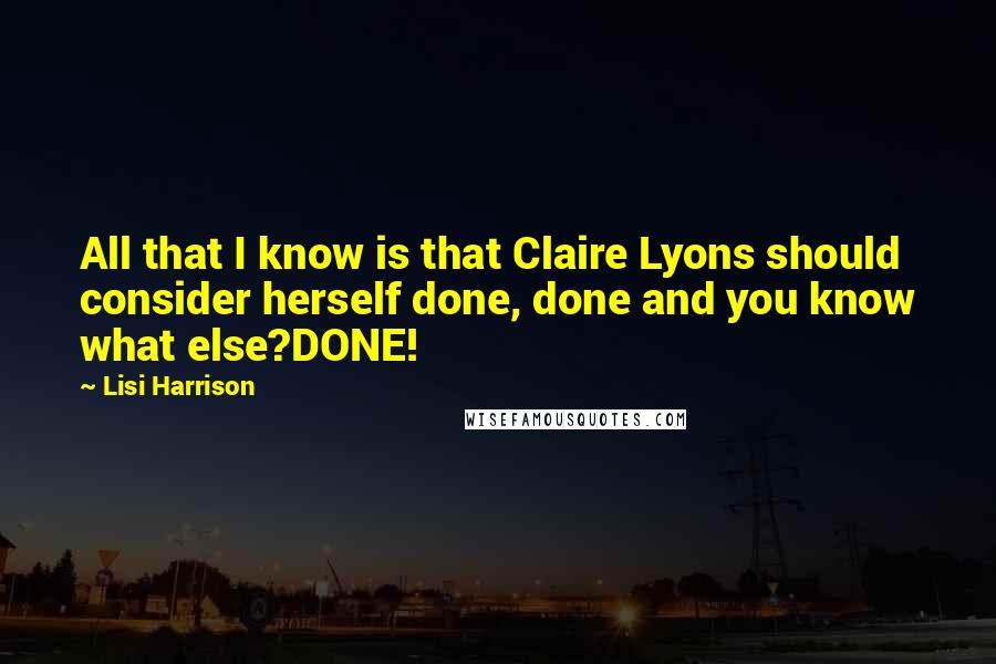 Lisi Harrison Quotes: All that I know is that Claire Lyons should consider herself done, done and you know what else?DONE!