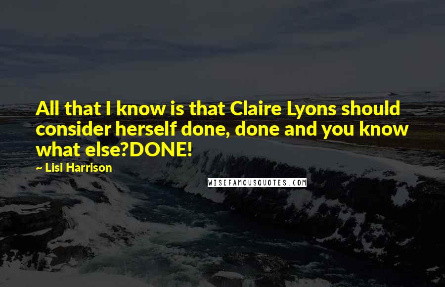 Lisi Harrison Quotes: All that I know is that Claire Lyons should consider herself done, done and you know what else?DONE!