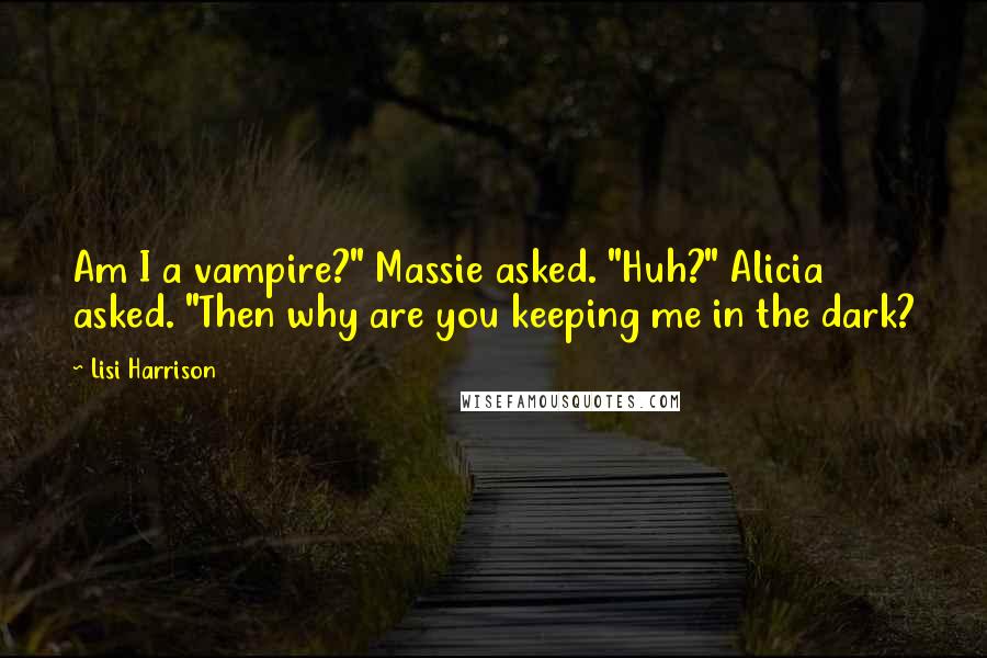 Lisi Harrison Quotes: Am I a vampire?" Massie asked. "Huh?" Alicia asked. "Then why are you keeping me in the dark?