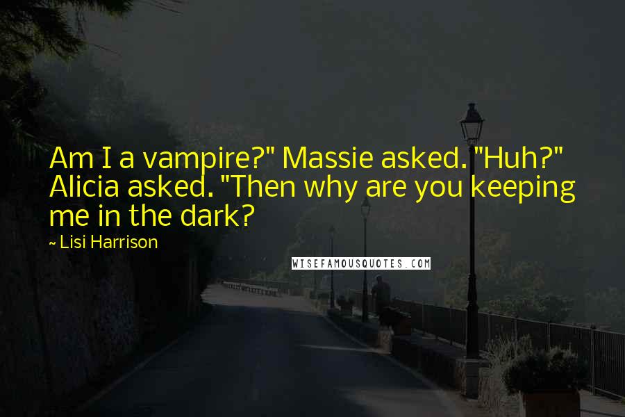 Lisi Harrison Quotes: Am I a vampire?" Massie asked. "Huh?" Alicia asked. "Then why are you keeping me in the dark?