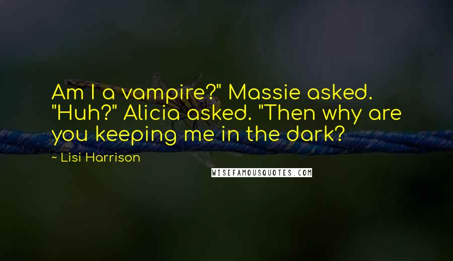 Lisi Harrison Quotes: Am I a vampire?" Massie asked. "Huh?" Alicia asked. "Then why are you keeping me in the dark?
