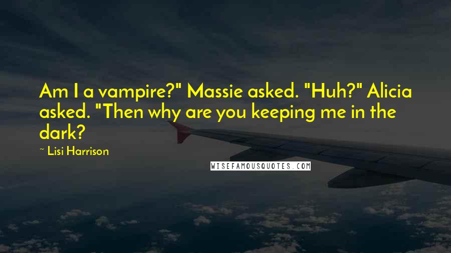 Lisi Harrison Quotes: Am I a vampire?" Massie asked. "Huh?" Alicia asked. "Then why are you keeping me in the dark?