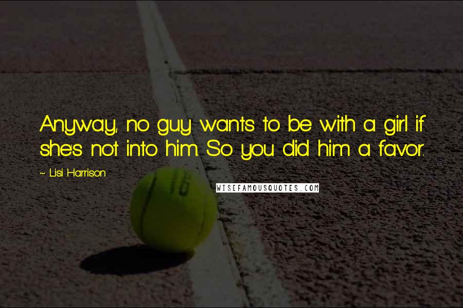 Lisi Harrison Quotes: Anyway, no guy wants to be with a girl if she's not into him. So you did him a favor.