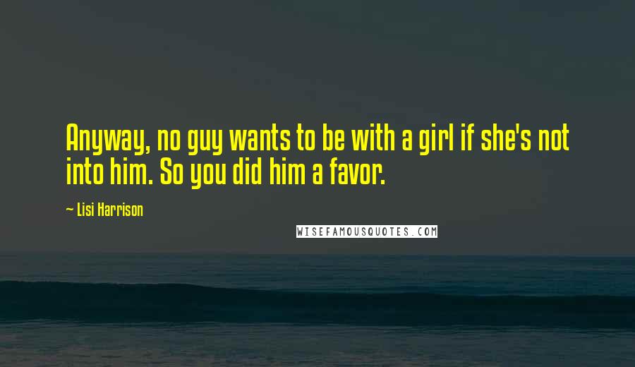 Lisi Harrison Quotes: Anyway, no guy wants to be with a girl if she's not into him. So you did him a favor.