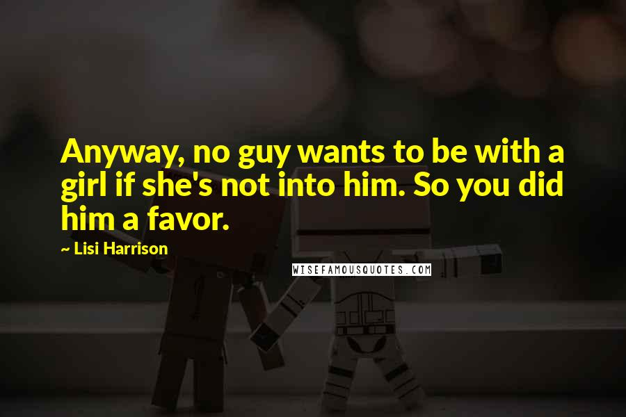 Lisi Harrison Quotes: Anyway, no guy wants to be with a girl if she's not into him. So you did him a favor.