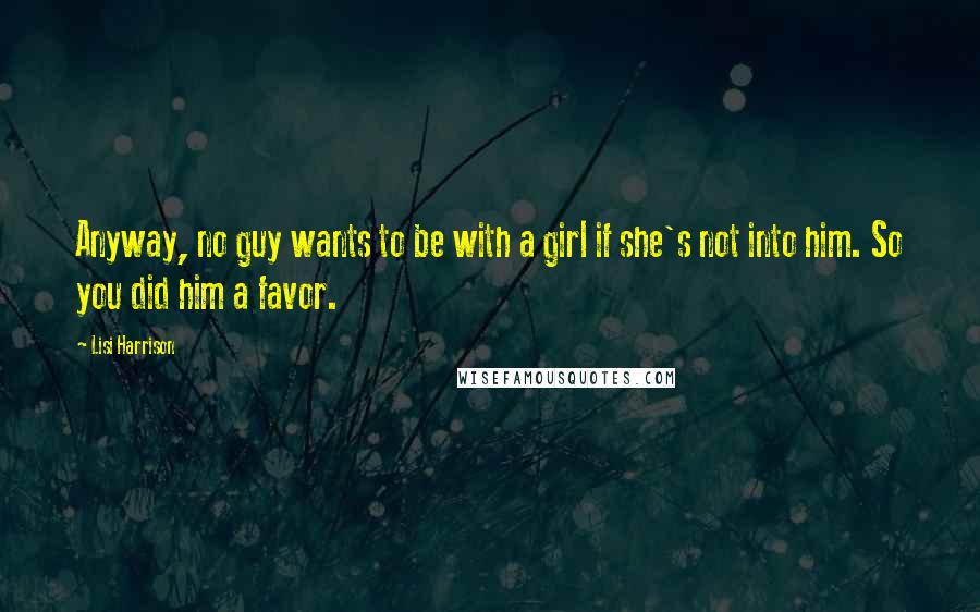 Lisi Harrison Quotes: Anyway, no guy wants to be with a girl if she's not into him. So you did him a favor.