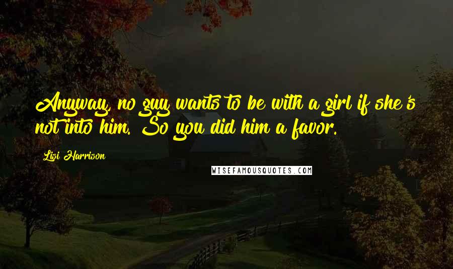 Lisi Harrison Quotes: Anyway, no guy wants to be with a girl if she's not into him. So you did him a favor.