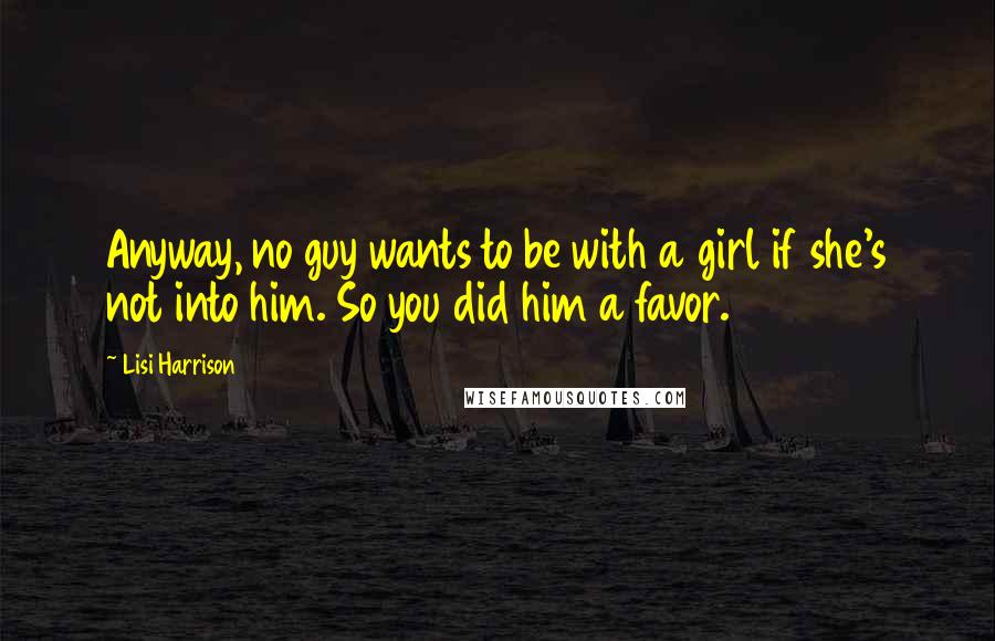 Lisi Harrison Quotes: Anyway, no guy wants to be with a girl if she's not into him. So you did him a favor.