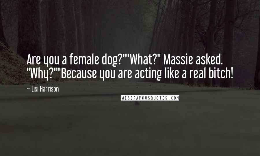 Lisi Harrison Quotes: Are you a female dog?""What?" Massie asked. "Why?""Because you are acting like a real bitch!