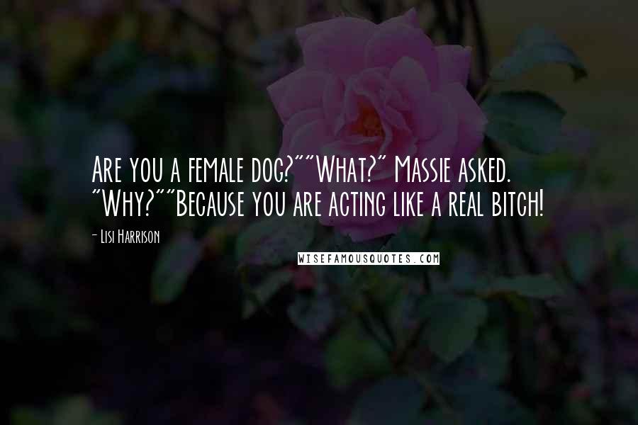 Lisi Harrison Quotes: Are you a female dog?""What?" Massie asked. "Why?""Because you are acting like a real bitch!