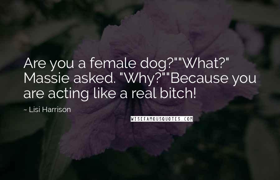 Lisi Harrison Quotes: Are you a female dog?""What?" Massie asked. "Why?""Because you are acting like a real bitch!