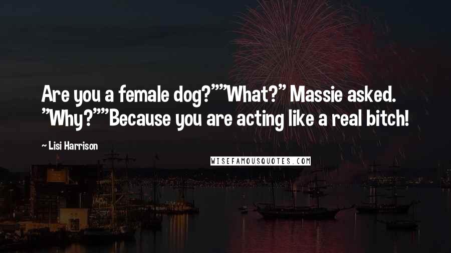 Lisi Harrison Quotes: Are you a female dog?""What?" Massie asked. "Why?""Because you are acting like a real bitch!