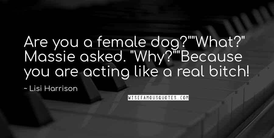 Lisi Harrison Quotes: Are you a female dog?""What?" Massie asked. "Why?""Because you are acting like a real bitch!