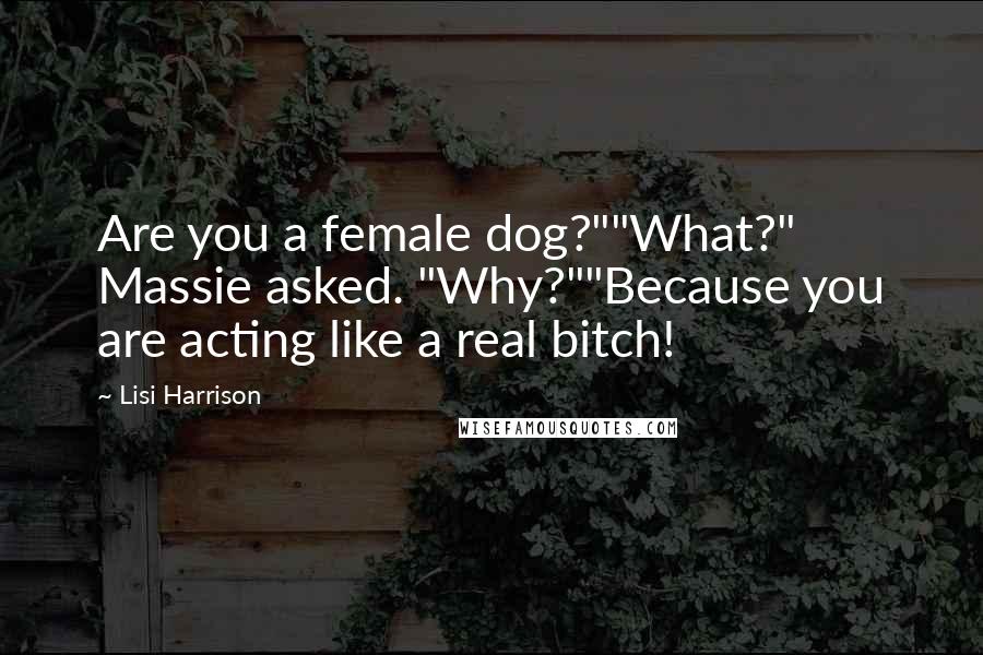 Lisi Harrison Quotes: Are you a female dog?""What?" Massie asked. "Why?""Because you are acting like a real bitch!