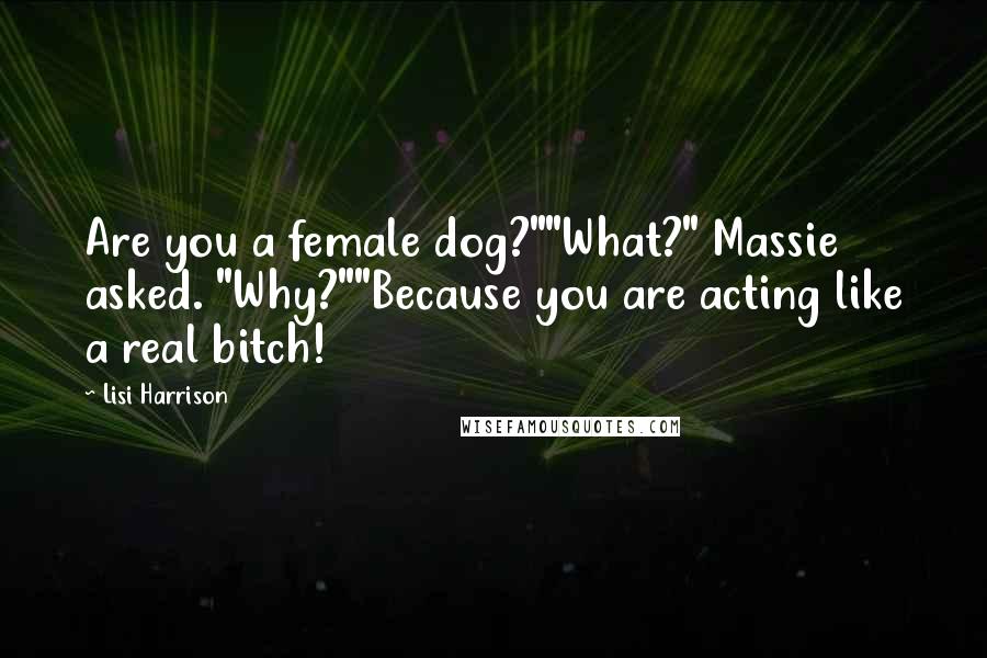 Lisi Harrison Quotes: Are you a female dog?""What?" Massie asked. "Why?""Because you are acting like a real bitch!