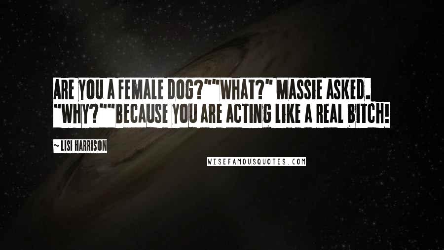 Lisi Harrison Quotes: Are you a female dog?""What?" Massie asked. "Why?""Because you are acting like a real bitch!