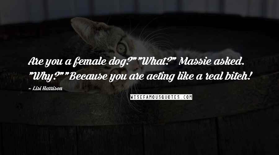 Lisi Harrison Quotes: Are you a female dog?""What?" Massie asked. "Why?""Because you are acting like a real bitch!