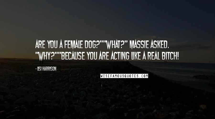 Lisi Harrison Quotes: Are you a female dog?""What?" Massie asked. "Why?""Because you are acting like a real bitch!