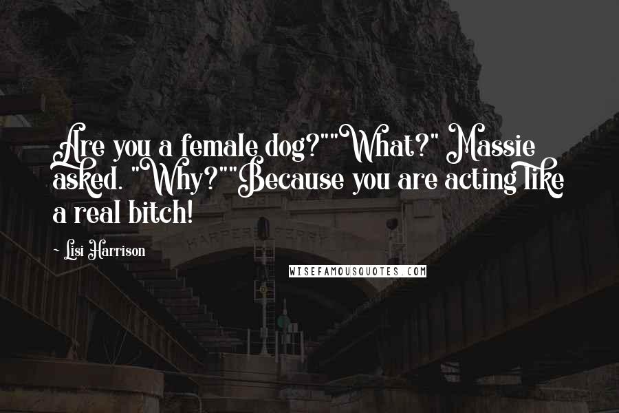 Lisi Harrison Quotes: Are you a female dog?""What?" Massie asked. "Why?""Because you are acting like a real bitch!