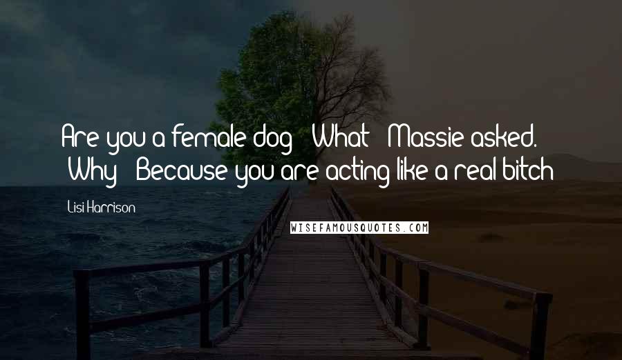 Lisi Harrison Quotes: Are you a female dog?""What?" Massie asked. "Why?""Because you are acting like a real bitch!