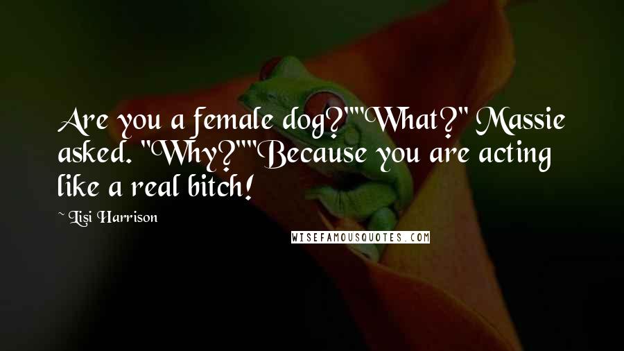 Lisi Harrison Quotes: Are you a female dog?""What?" Massie asked. "Why?""Because you are acting like a real bitch!