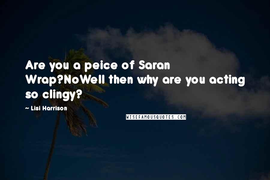 Lisi Harrison Quotes: Are you a peice of Saran Wrap?NoWell then why are you acting so clingy?