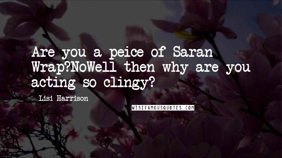 Lisi Harrison Quotes: Are you a peice of Saran Wrap?NoWell then why are you acting so clingy?