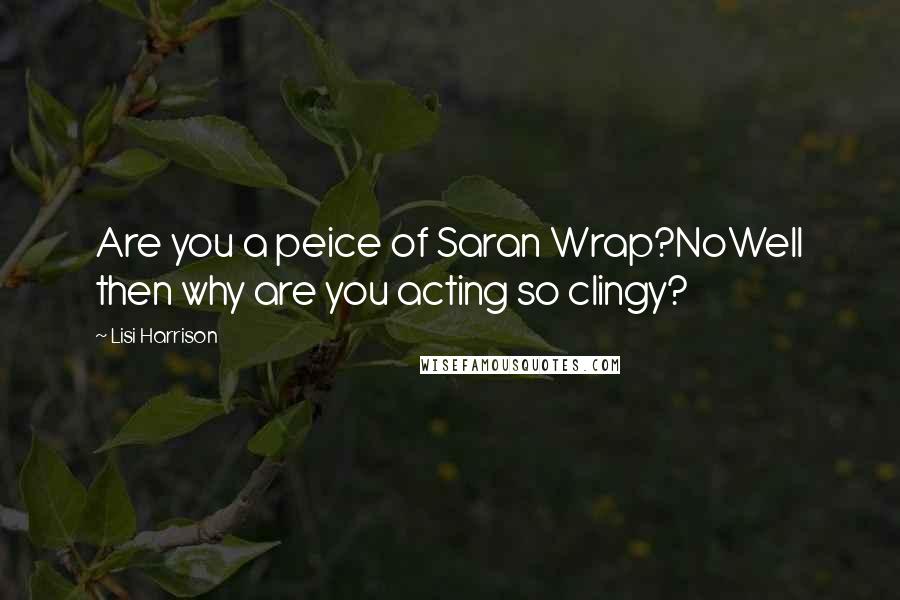 Lisi Harrison Quotes: Are you a peice of Saran Wrap?NoWell then why are you acting so clingy?