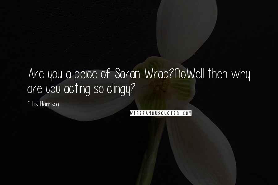 Lisi Harrison Quotes: Are you a peice of Saran Wrap?NoWell then why are you acting so clingy?