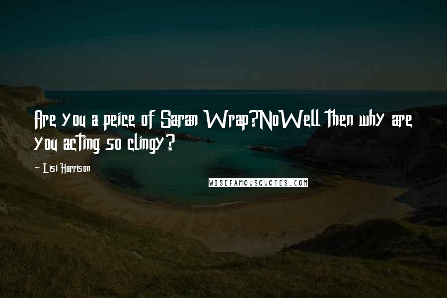 Lisi Harrison Quotes: Are you a peice of Saran Wrap?NoWell then why are you acting so clingy?