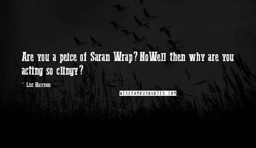 Lisi Harrison Quotes: Are you a peice of Saran Wrap?NoWell then why are you acting so clingy?