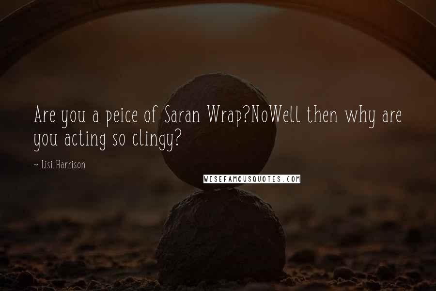 Lisi Harrison Quotes: Are you a peice of Saran Wrap?NoWell then why are you acting so clingy?