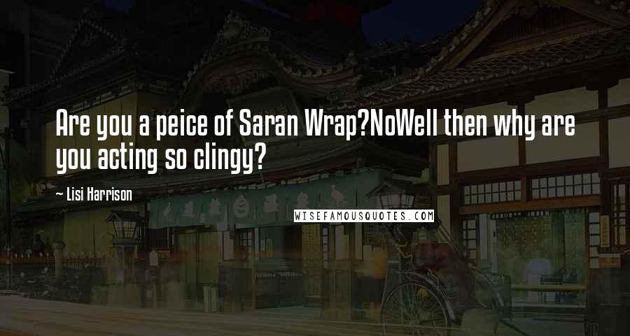 Lisi Harrison Quotes: Are you a peice of Saran Wrap?NoWell then why are you acting so clingy?