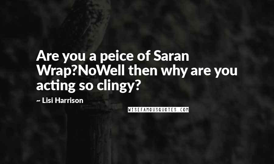 Lisi Harrison Quotes: Are you a peice of Saran Wrap?NoWell then why are you acting so clingy?