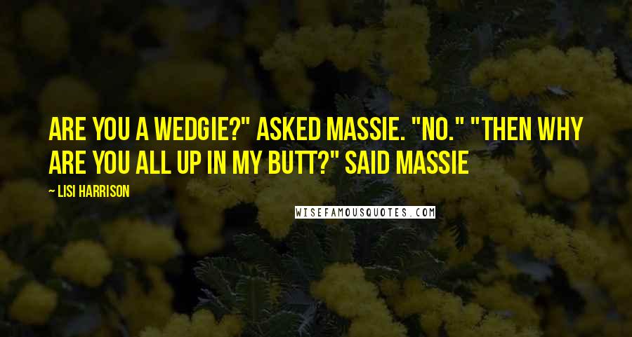 Lisi Harrison Quotes: Are you a wedgie?" Asked Massie. "No." "Then why are you all up in my butt?" Said Massie