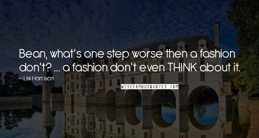 Lisi Harrison Quotes: Bean, what's one step worse then a fashion don't? ... a fashion don't even THINK about it.