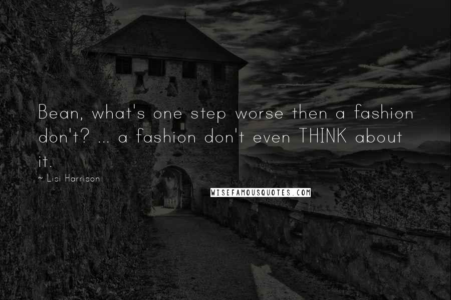 Lisi Harrison Quotes: Bean, what's one step worse then a fashion don't? ... a fashion don't even THINK about it.