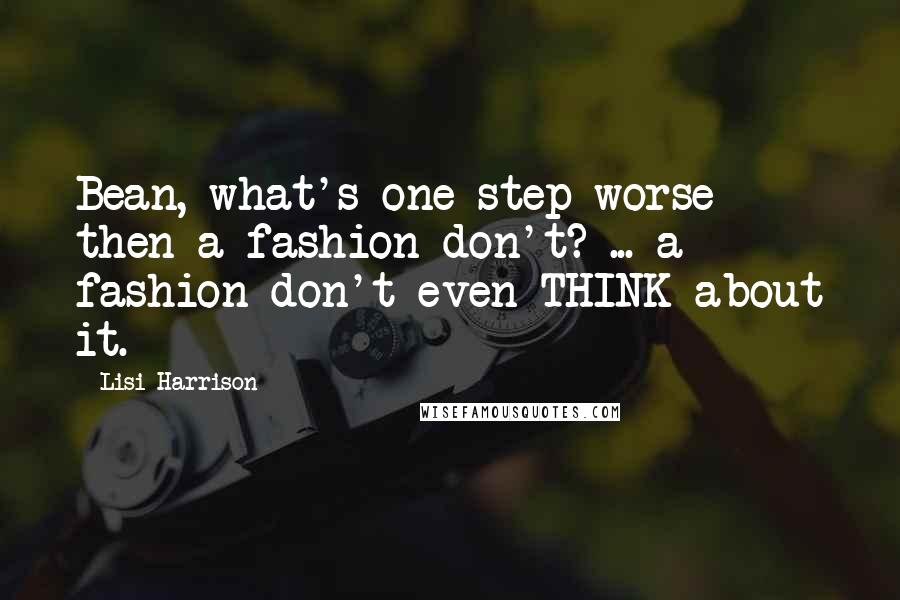 Lisi Harrison Quotes: Bean, what's one step worse then a fashion don't? ... a fashion don't even THINK about it.