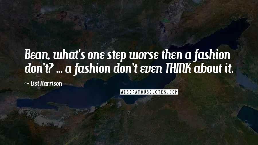 Lisi Harrison Quotes: Bean, what's one step worse then a fashion don't? ... a fashion don't even THINK about it.