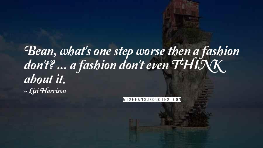 Lisi Harrison Quotes: Bean, what's one step worse then a fashion don't? ... a fashion don't even THINK about it.