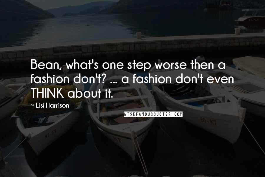 Lisi Harrison Quotes: Bean, what's one step worse then a fashion don't? ... a fashion don't even THINK about it.