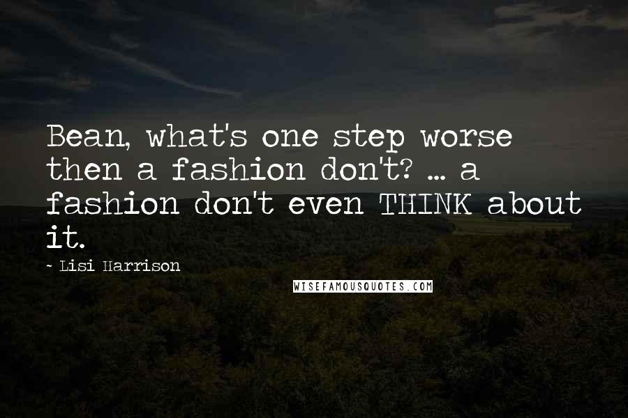 Lisi Harrison Quotes: Bean, what's one step worse then a fashion don't? ... a fashion don't even THINK about it.