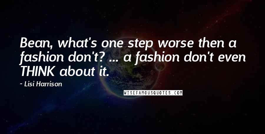 Lisi Harrison Quotes: Bean, what's one step worse then a fashion don't? ... a fashion don't even THINK about it.