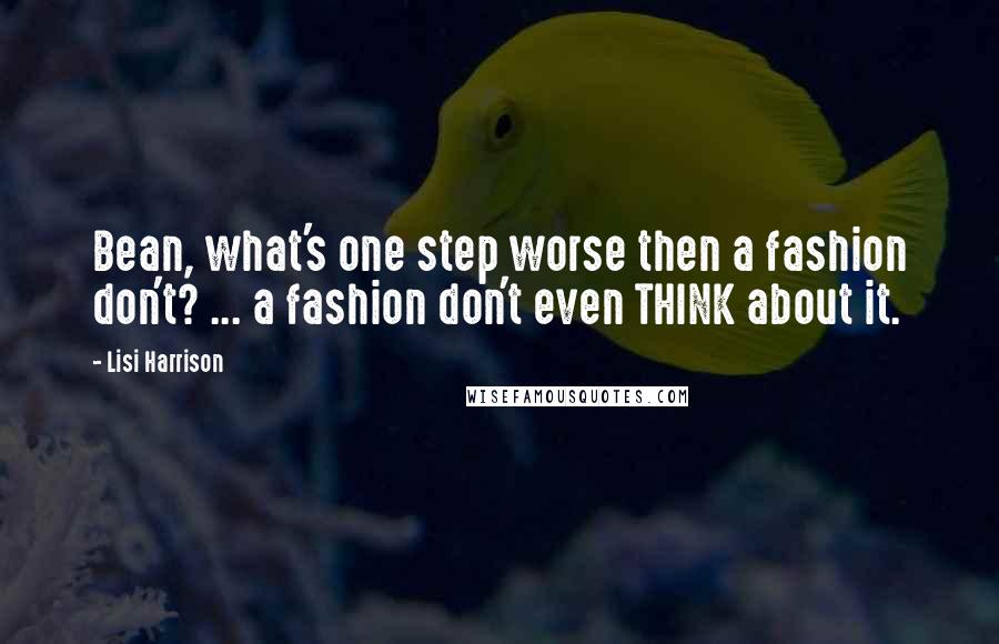 Lisi Harrison Quotes: Bean, what's one step worse then a fashion don't? ... a fashion don't even THINK about it.