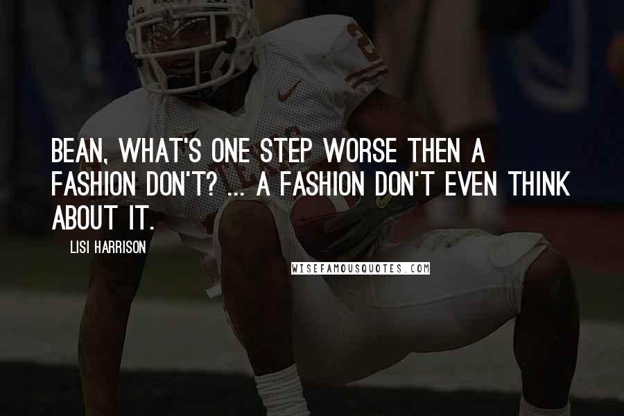 Lisi Harrison Quotes: Bean, what's one step worse then a fashion don't? ... a fashion don't even THINK about it.