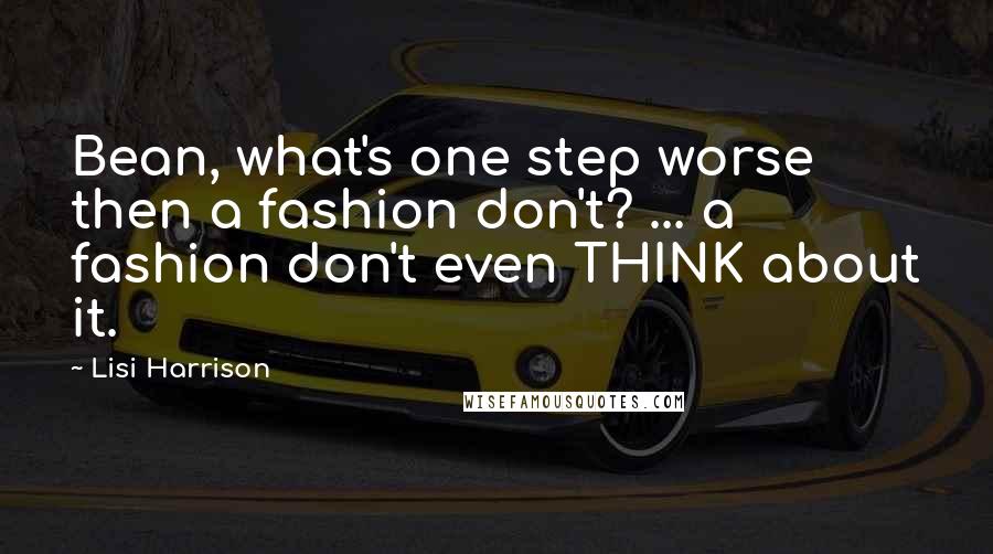 Lisi Harrison Quotes: Bean, what's one step worse then a fashion don't? ... a fashion don't even THINK about it.