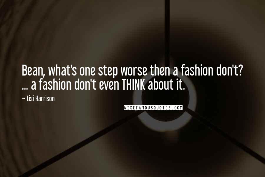 Lisi Harrison Quotes: Bean, what's one step worse then a fashion don't? ... a fashion don't even THINK about it.