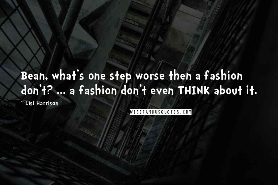 Lisi Harrison Quotes: Bean, what's one step worse then a fashion don't? ... a fashion don't even THINK about it.