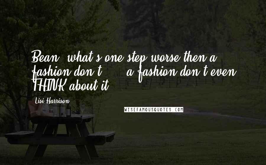 Lisi Harrison Quotes: Bean, what's one step worse then a fashion don't? ... a fashion don't even THINK about it.