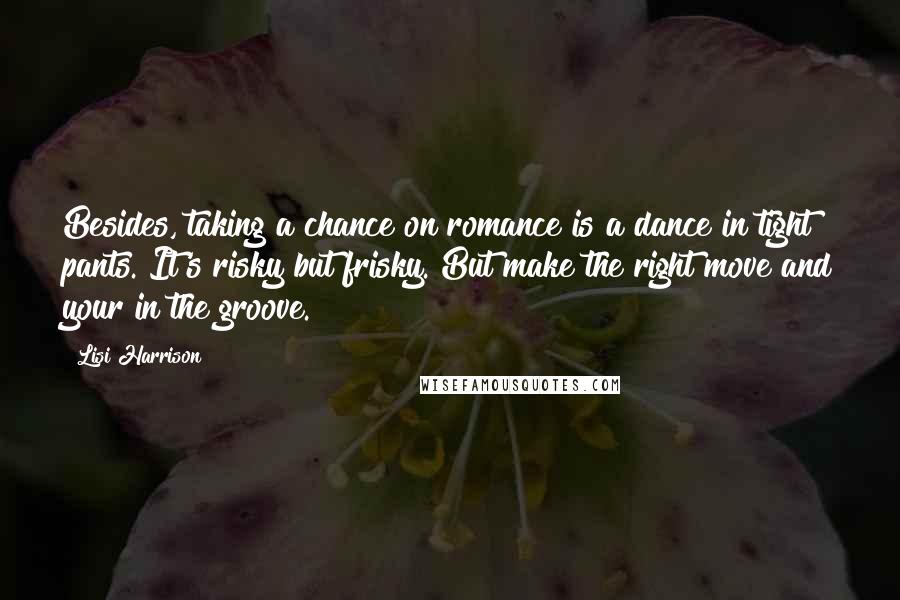 Lisi Harrison Quotes: Besides, taking a chance on romance is a dance in tight pants. It's risky but frisky. But make the right move and your in the groove.